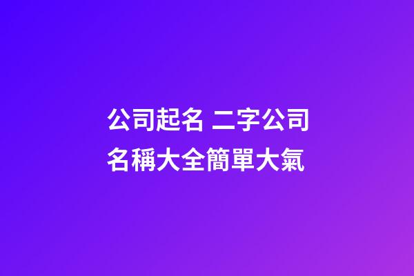 公司起名 二字公司名稱大全簡單大氣-第1張-公司起名-玄機派